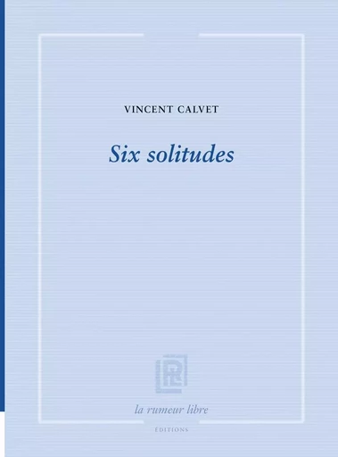 Six solitudes - Vincent Calvet - RUMEUR LIBRE