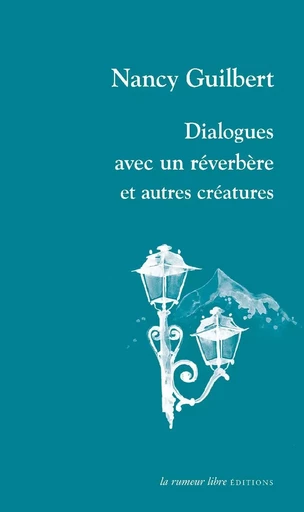 Dialogues avec un réverbère et autres créatures - Nancy Guilbert - RUMEUR LIBRE