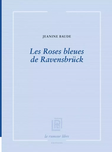 Les Roses bleues de Ravensbrück - Jeanine Baude - RUMEUR LIBRE