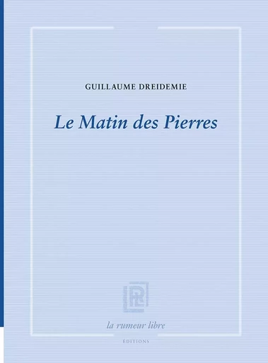 Le Matin des Pierres - Guillaume Dreidemie - RUMEUR LIBRE