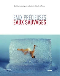 Eaux précieuses, eaux sauvages - [exposition, du 10 février au 9 avril 2012], Galerie d'art du Conseil général des Bouches-du-Rhô