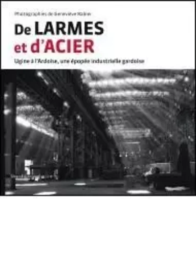 De larmes et d'acier - Ugine à l'Ardoise, une épopée industrielle gardoise -  - SILVANA