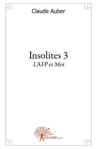 Insolites tome 3, l'afp et moi - Claude Auber - Edilivre