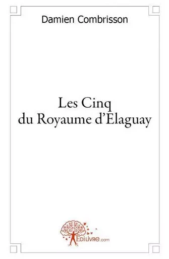 Les cinq du royaume d'elaguay - Damien Combrisson - EDILIVRE