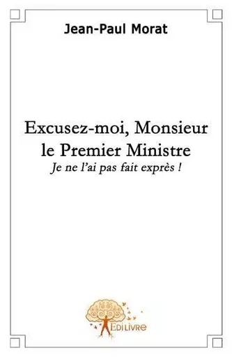 Excusez moi, monsieur le premier ministre... - Jean-paul Morat - Edilivre