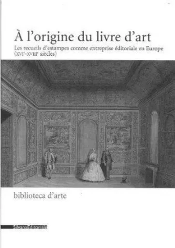 À l'origine du livre d'art - les recueils d'estampes comme entreprise éditoriale en Europe, XVIe-XVIIIe siècles -  - SILVANA