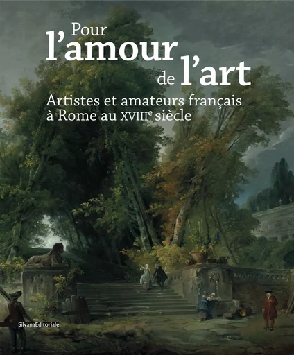 Pour l'amour de l'art - artistes et amateurs français à Rome au XVIIIe siècle -  - SILVANA