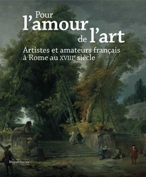 Pour l'amour de l'art - artistes et amateurs français à Rome au XVIIIe siècle