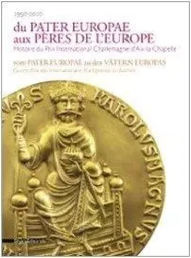 Du Pater Europae aux Pères de l'Europe - histoire du Prix international Charlemagne d'Aix-la-Chapelle -  - SILVANA