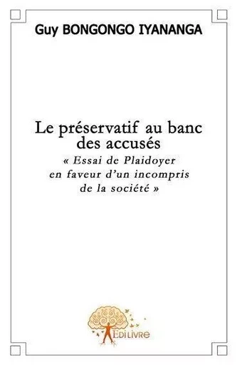 Le préservatif au banc des accusés - Guy  Iyananga Guy Bongongo Iyananga - EDILIVRE