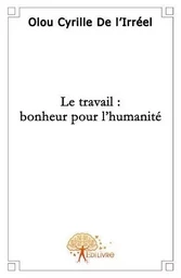 Le travail : bonheur pour l'humanité.