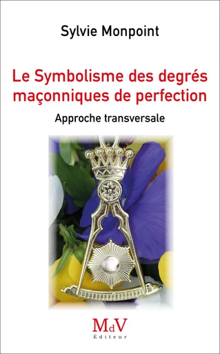 Le Symbolisme des degrés maçonniques de Perfection - Sylvie MONPOINT - MDV