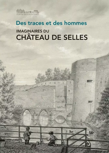 Des traces et des hommes - imaginaires du château de Selles -  - SILVANA