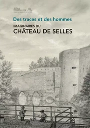 Des traces et des hommes - imaginaires du château de Selles