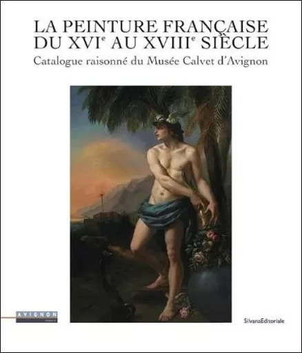 La peinture française du XVIe au XVIIIe siècle - catalogue raisonné du Musée Calvet d'Avignon -  - SILVANA