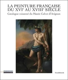 La peinture française du XVIe au XVIIIe siècle - catalogue raisonné du Musée Calvet d'Avignon