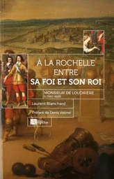 A LA ROCHELLE ENTRE SA FOI ET SON ROI MONSIEUR DE LOUDRIERE (c.1580-1628)