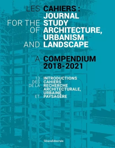 LES CAHIERS : JOURNAL FOR THE STUDY OF ARCHITECTURE, URBANISM AND LANDSCAPE. A COMPENDIUM 2018-2021 -  - SILVANA