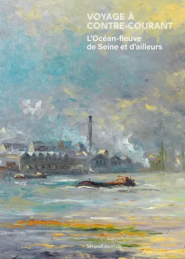 VOYAGE A CONTRE-COURANT / EAU, SOURCE D'ENERGIES : L'OCEAN-FLEUVE DE SEINE ET D'AILLEURS -  - SILVANA