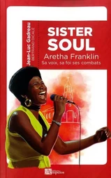 SISTER SOUL Aretha Franklin sa voix, sa foi, ses combats