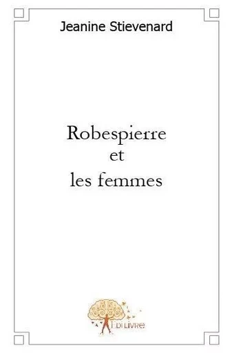 Robespierre et les femmes - Jeanine Stievenard - EDILIVRE