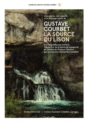 LES CAHIERS DE L'INSTITUT COURBET : A LA SOURCE, DECOUVERTE D'UN PAYSAGE INEDIT DE GUSTAVE COURBET, -  JOLY CARINE - SILVANA