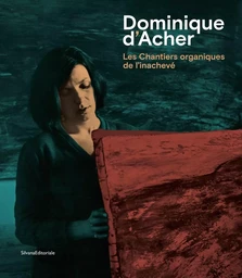 Dominique d'Acher - les chantiers organiques de l'inachevé