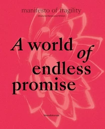 A WORLD OF ENDLESS PROMISE : MANIFESTO OF FRAGILITY