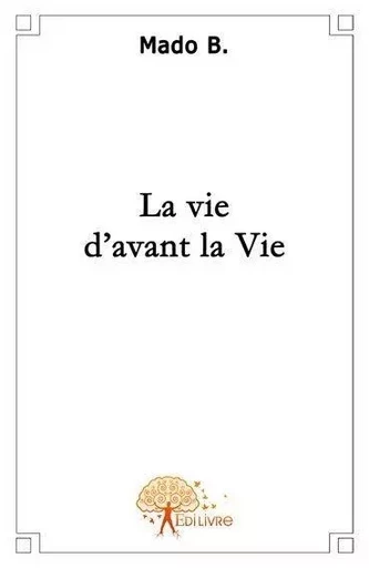 La vie d'avant la vie - Mado B. - EDILIVRE