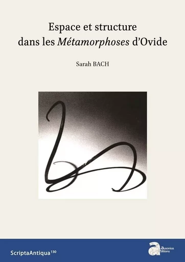 Espace et structure dans les Métamorphoses d'Ovide - Sarah Bach - AUSONIUS