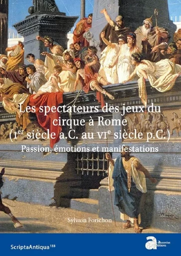 Les spectateurs des jeux du cirque à Rome (Ier siècle a.C. ¿ VIe siècle p.C.) : passion, émotions et manifestations - Sylvain Forichon - AUSONIUS