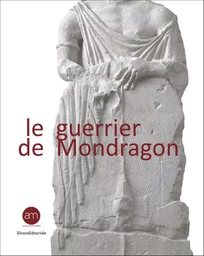 Le guerrier de Mondragon - recherches sur une sculpture celtique de la fin de l'âge du fer