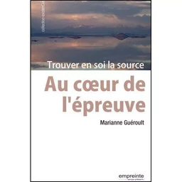 Au coeur de l'épreuve: trouver en soi la source