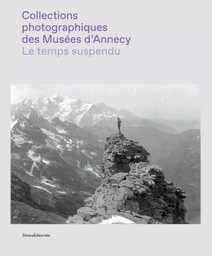 LE TEMPS SUSPENDU : COLLECTIONS PHOTOGRAPHIQUES DES MUSEES D'ANNECY