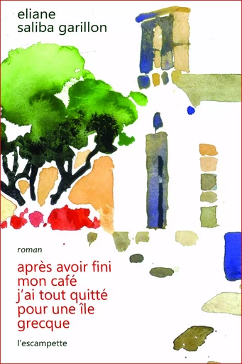 Après avoir fini mon café, j'ai tout quitté pour une île grecque. - Eliane Saliba Garillon - L'Escampette