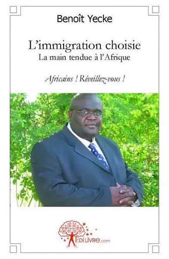 L'immigration choisie, la main tendue à l'afrique - Benoît Yecke - EDILIVRE