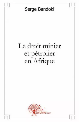 Le droit minier et pétrolier en afrique - Serge Bandoki - EDILIVRE