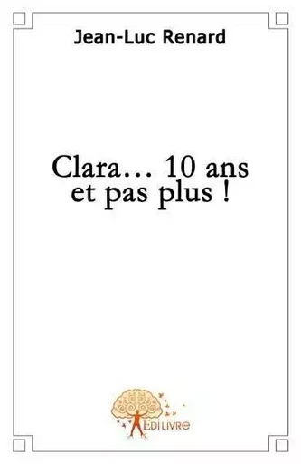 Clara...10 ans et pas plus - Jean-Luc Renard - EDILIVRE