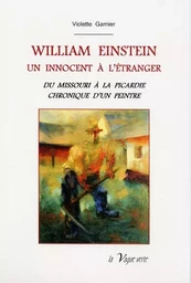 WILLIAM EINSTEIN. Un innocent à l'étranger. Du Missouri à la Picardie. Chronique d'un peintre.