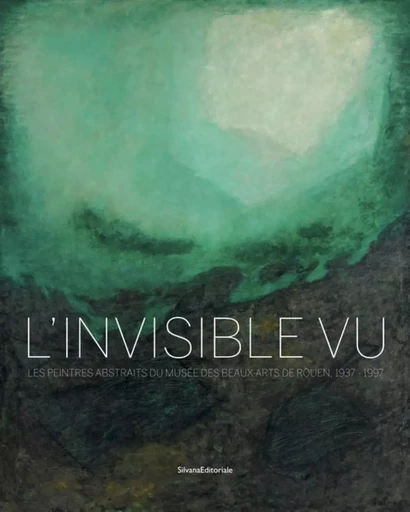 L'invisible vu - les peintres abstraits du Musée des beaux-arts de Rouen, 1937-1997 -  - SILVANA