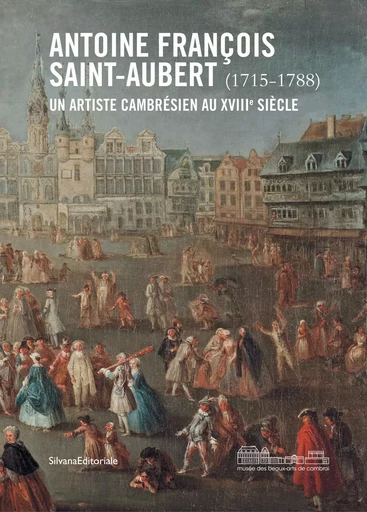 Antoine François Saint-Aubert (1715-1788) - un artiste cambrésien au XVIIIe siècle -  - SILVANA