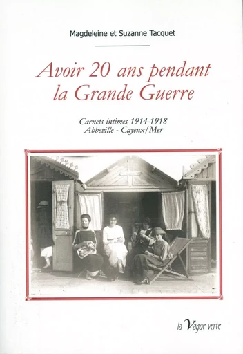 AVOIR 20 ANS PENDANT LA GRANDE GUERRE  Carnets intimes 1914-1918  - Abbeville - Cayeux/Mer - M. et S. Tacquet - VAGUE VERTE