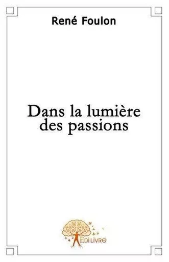 Dans la lumière des passions - René Foulon - EDILIVRE