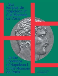 Sur les pas de Napoléon Ier à la Monnaie de Paris - [album de l'exposition, Paris, Monnaie de Paris, 17 septembre 2021-6 mars 2022]