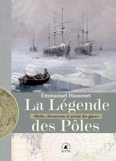 La Légende des pôles - Mythe, découverte et avenir des glace - Emmanuel Hussenet - ELYTIS