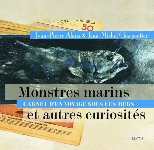 MONSTRES MARINS ET AUTRES CURIOSITES - JEAN-PIERRE ALAUX, Jean-Michel Charpentier - ELYTIS