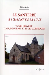 LE SANTERRE A L'AMONT DE LA LUCE - Tome 1 : Caix et ses alentours - Histoire des origines à 1900