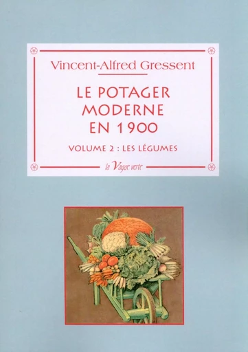 Le potager moderne en 1900 - Volume 2 : les légumes ; cultures et variétés - V.-A. Gressent - VAGUE VERTE