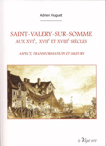 SAINT-VALERY-SUR-SOMME  AUX XVIe, XVIIe et XVIIIe siècles    ASPECT, TRANSFORMATION ET MŒURS - Adrien Huguet - VAGUE VERTE