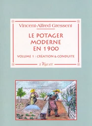 Le potager moderne en 1900 - Volume 1 : création & conduire